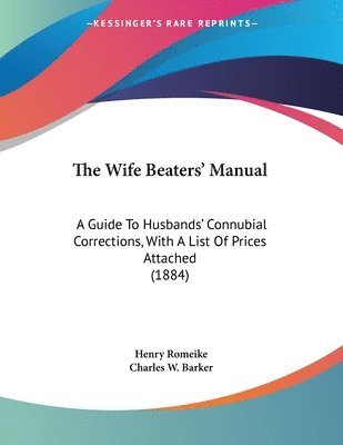 The Wife Beaters' Manual: A Guide to Husbands' Connubial Corrections, with a List of Prices Attached (1884) 1