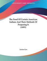 bokomslag The Food of Certain American Indians and Their Methods of Preparing It (1895)