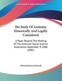 bokomslag The Study of Anatomy, Historically and Legally Considered: A Paper Read at the Meeting of the American Social Science Association, September 9, 1880 (