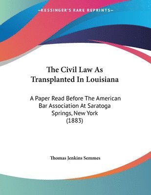 bokomslag The Civil Law as Transplanted in Louisiana: A Paper Read Before the American Bar Association at Saratoga Springs, New York (1883)