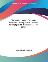 bokomslag The Sunday Laws of the United States and Leading Judicial Decisions Having Special Reference to the Jews (1908)