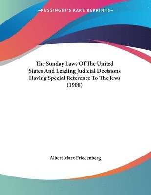 Albert Marx Friedenberg - Sunday Laws Of The United States And Leading Judicial Decisions Having Special Reference To The Jews (1908), Häftad