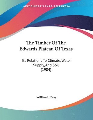 bokomslag The Timber of the Edwards Plateau of Texas: Its Relations to Climate, Water Supply, and Soil (1904)