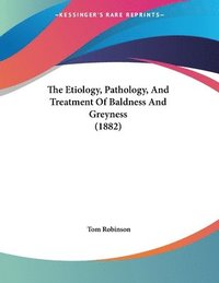 bokomslag The Etiology, Pathology, and Treatment of Baldness and Greyness (1882)