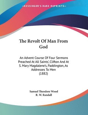 bokomslag The Revolt of Man from God: An Advent Course of Four Sermons Preached at All Saints', Clifton and at S. Mary Magdalene's, Paddington, as Addresses