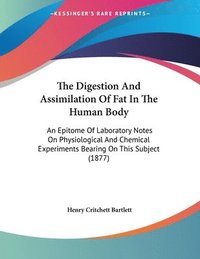 bokomslag The Digestion and Assimilation of Fat in the Human Body: An Epitome of Laboratory Notes on Physiological and Chemical Experiments Bearing on This Subj