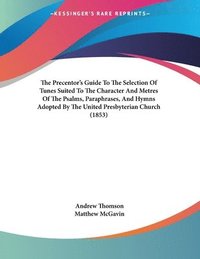 bokomslag The Precentor's Guide to the Selection of Tunes Suited to the Character and Metres of the Psalms, Paraphrases, and Hymns Adopted by the United Presbyt