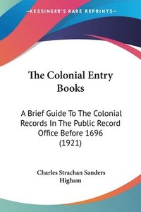 bokomslag The Colonial Entry Books: A Brief Guide to the Colonial Records in the Public Record Office Before 1696 (1921)