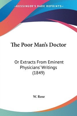 bokomslag The Poor Man's Doctor: Or Extracts From Eminent Physicians' Writings (1849)