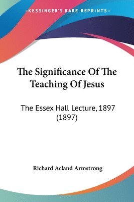 bokomslag The Significance of the Teaching of Jesus: The Essex Hall Lecture, 1897 (1897)