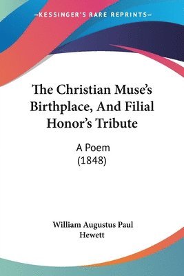 The Christian Muse's Birthplace, And Filial Honor's Tribute: A Poem (1848) 1