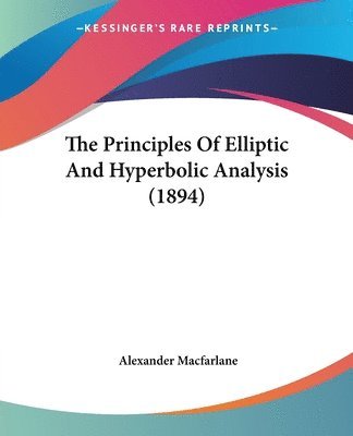 Alexander MacFarlane, Alexander Macfarlane - Principles Of Elliptic And Hyperbolic Analysis (1894), Häftad
