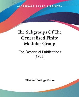 Eliakim Hastings Moore - Subgroups Of The Generalized Finite Modular Group, Häftad