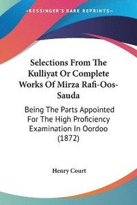 bokomslag Selections From The Kulliyat Or Complete Works Of Mirza Rafi-Oos-sauda: Being The Parts Appointed For The High Proficiency Examination In Oordoo (1872