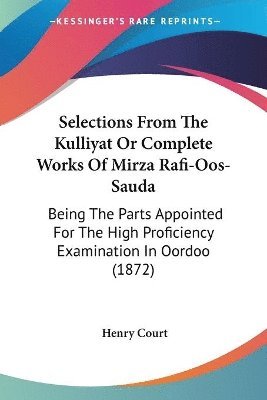 bokomslag Selections From The Kulliyat Or Complete Works Of Mirza Rafi-Oos-sauda: Being The Parts Appointed For The High Proficiency Examination In Oordoo (1872