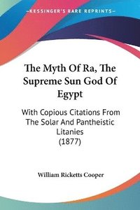 bokomslag The Myth of Ra, the Supreme Sun God of Egypt: With Copious Citations from the Solar and Pantheistic Litanies (1877)