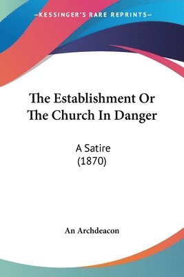 bokomslag The Establishment Or The Church In Danger: A Satire (1870)