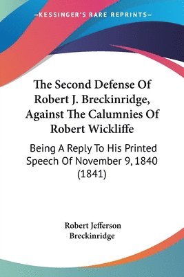 The Second Defense Of Robert J. Breckinridge, Against The Calumnies Of Robert Wickliffe: Being A Reply To His Printed Speech Of November 9, 1840 (1841 1