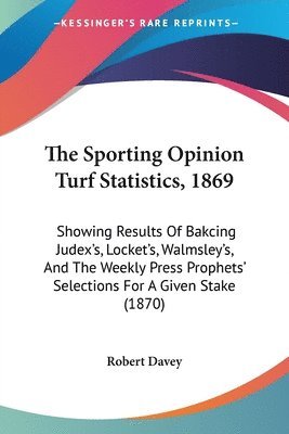 bokomslag The Sporting Opinion Turf Statistics, 1869: Showing Results Of Bakcing Judex's, Locket's, Walmsley's, And The Weekly Press Prophets' Selections For A