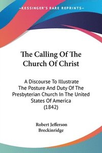 bokomslag The Calling Of The Church Of Christ: A Discourse To Illustrate The Posture And Duty Of The Presbyterian Church In The United States Of America (1842)
