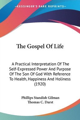 bokomslag The Gospel of Life: A Practical Interpretation of the Self-Expressed Power and Purpose of the Son of God with Reference to Health, Happine