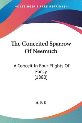 bokomslag The Conceited Sparrow of Neemuch: A Conceit in Four Flights of Fancy (1880)