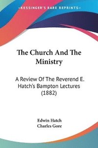 bokomslag The Church and the Ministry: A Review of the Reverend E. Hatch's Bampton Lectures (1882)