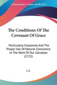 bokomslag The Conditions Of The Covenant Of Grace: Particularly Explained, And The Proper Use Of Natural Conscience In The Work Of Our Salvation (1725)
