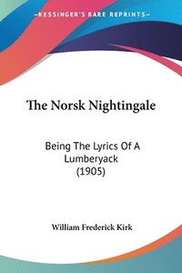 bokomslag The Norsk Nightingale: Being the Lyrics of a Lumberyack (1905)