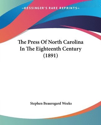 Stephen Beauregard Weeks - The Press Of North Carolina In The Eighteenth Century (1891), Häftad