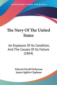 bokomslag The Navy Of The United States: An Exposure Of Its Condition, And The Causes Of Its Failure (1864)