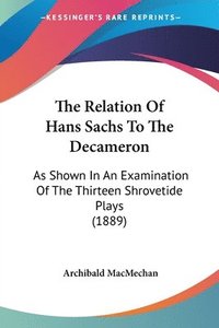 bokomslag The Relation of Hans Sachs to the Decameron: As Shown in an Examination of the Thirteen Shrovetide Plays (1889)