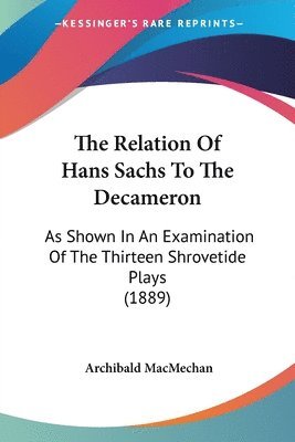 bokomslag The Relation of Hans Sachs to the Decameron: As Shown in an Examination of the Thirteen Shrovetide Plays (1889)