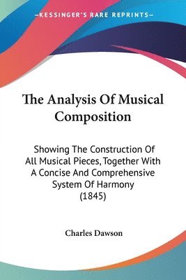 The Analysis Of Musical Composition: Showing The Construction Of All Musical Pieces, Together With A Concise And Comprehensive System Of Harmony (1845 1