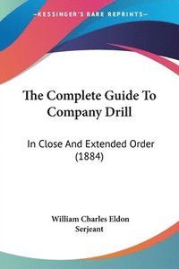 bokomslag The Complete Guide to Company Drill: In Close and Extended Order (1884)