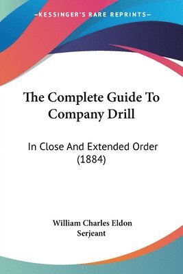 The Complete Guide to Company Drill: In Close and Extended Order (1884) 1