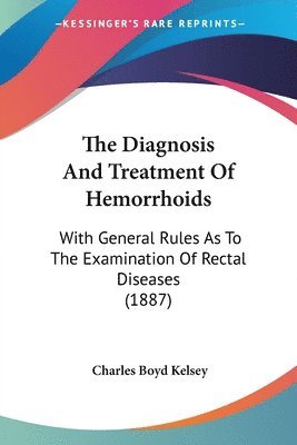 The Diagnosis and Treatment of Hemorrhoids: With General Rules as to the Examination of Rectal Diseases (1887) 1