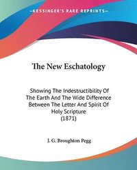 bokomslag The New Eschatology: Showing The Indestructibility Of The Earth And The Wide Difference Between The Letter And Spirit Of Holy Scripture (1871)