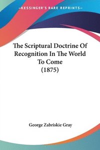 bokomslag The Scriptural Doctrine of Recognition in the World to Come (1875)