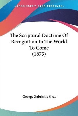 George Zabriskie Gray - Scriptural Doctrine Of Recognition In The World To Come (1875), Häftad