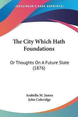 bokomslag The City Which Hath Foundations: Or Thoughts on a Future State (1876)