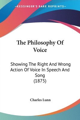 bokomslag The Philosophy of Voice: Showing the Right and Wrong Action of Voice in Speech and Song (1875)