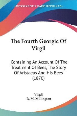 bokomslag The Fourth Georgic Of Virgil: Containing An Account Of The Treatment Of Bees, The Story Of Aristaeus And His Bees (1870)