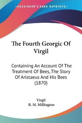 The Fourth Georgic Of Virgil: Containing An Account Of The Treatment Of Bees, The Story Of Aristaeus And His Bees (1870) 1