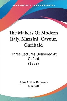 The Makers of Modern Italy, Mazzini, Cavour, Garibald: Three Lectures Delivered at Oxford (1889) 1