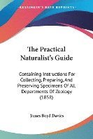 bokomslag The Practical Naturalist's Guide: Containing Instructions For Collecting, Preparing, And Preserving Specimens Of All Departments Of Zoology (1858)
