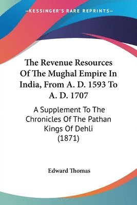 Revenue Resources Of The Mughal Empire In India, From A. D. 1593 To A. D. 1707