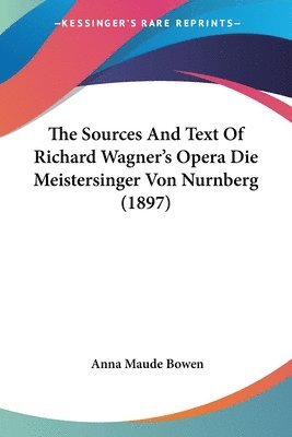 bokomslag The Sources and Text of Richard Wagner's Opera Die Meistersinger Von Nurnberg (1897)