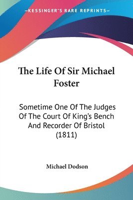 bokomslag The Life Of Sir Michael Foster: Sometime One Of The Judges Of The Court Of King's Bench And Recorder Of Bristol (1811)