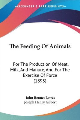 The Feeding of Animals: For the Production of Meat, Milk, and Manure, and for the Exercise of Force (1895) 1